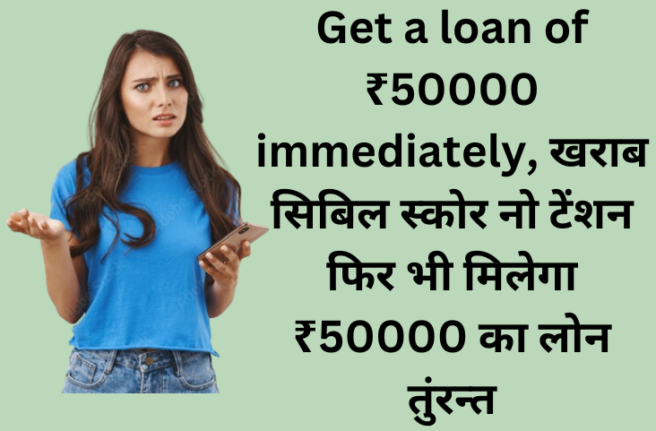 get a loan of 50000 Rs immediately, No tension even if you have bad CIBIL score, Get a loan of ₹50000 immediately, खराब सिबिल स्कोर नो टेंशन फिर भी मिलेगा ₹50000 का लोन तुंरन्त