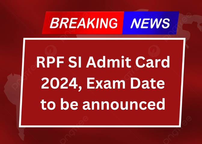 RPF SI Admit Card 2024, Exam Date to be announced