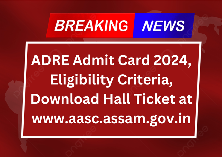 ADRE Admit Card 2024, Eligibility Criteria, Download Hall Ticket at www.aasc.assam.gov.in